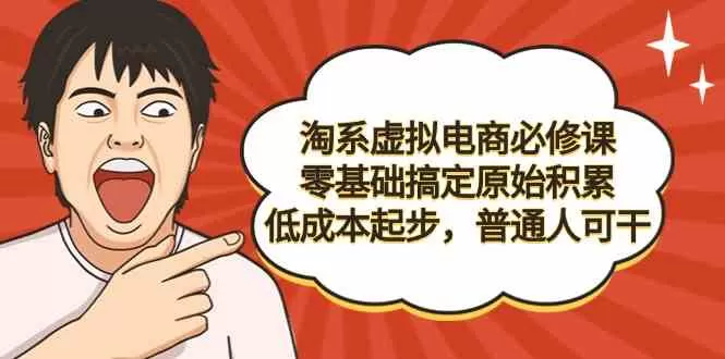 淘系虚拟电商必修课，零基础搞定原始积累，低成本起步，普通人可干-木子项目网