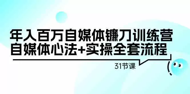 年入百万自媒体镰刀训练营：自媒体心法+实操全套流程-木子项目网