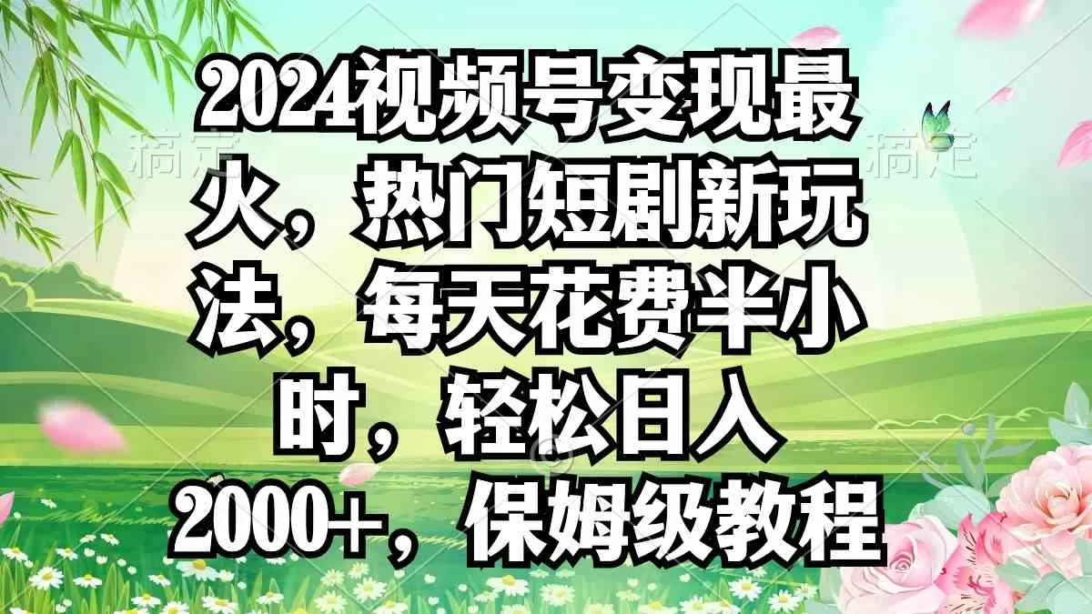 2024视频号变现最火，热门短剧新玩法，每天花费半小时-木子项目网