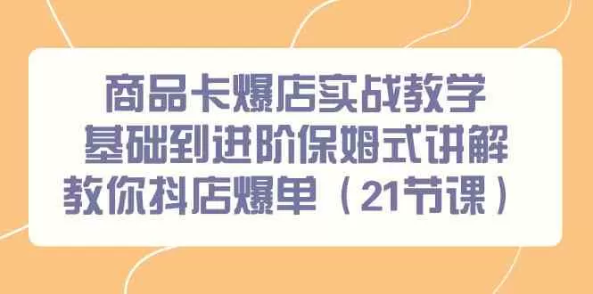 商品卡爆店实战教学，基础到进阶保姆式讲解教你抖店爆单-木子项目网