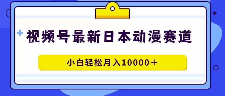 视频号日本动漫蓝海赛道，100%原创，小白轻松月入10000＋-木子项目网