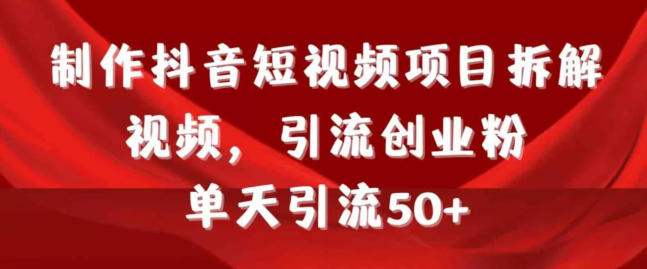 制作抖音短视频项目拆解视频引流创业粉，一天引流50+教程+工具+素材-木子项目网