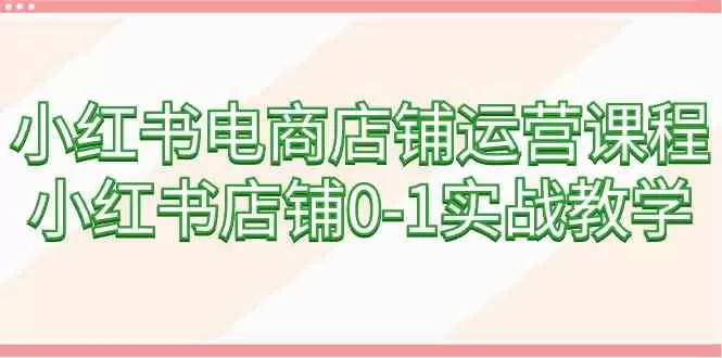 小红书电商店铺运营课程，小红书店铺0-1实战教学-木子项目网