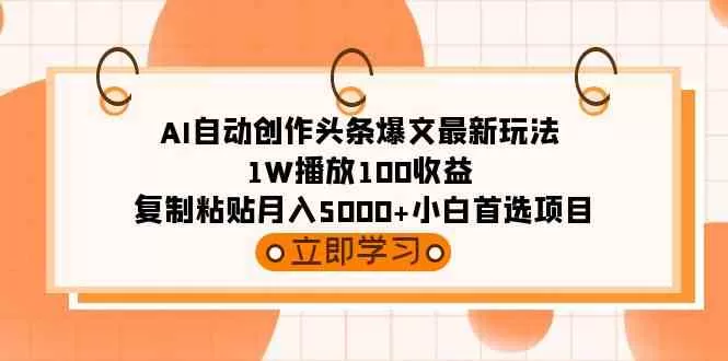 AI自动创作头条爆文最新玩法 1W播放100收益 复制粘贴月入5000+小白首选项目-木子项目网