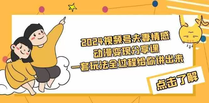 2024视频号夫妻情感动漫变现分享课 一套玩法全过程给你讲出来（教程+素材）-木子项目网