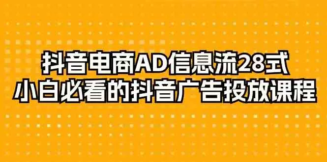 抖音电商-AD信息流 28式，小白必看的抖音广告投放课程-木子项目网