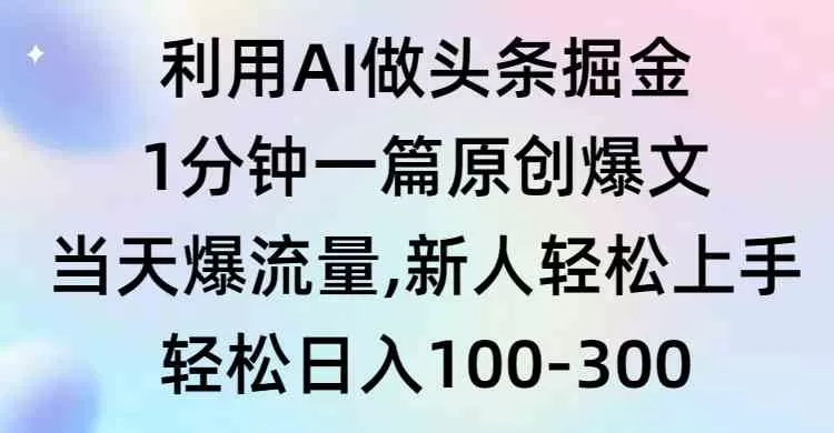 利用AI做头条掘金，1分钟一篇原创爆文，当天爆流量，新人轻松上手-木子项目网