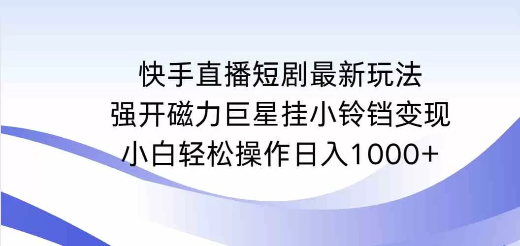 快手直播短剧最新玩法，强开磁力巨星挂小铃铛变现，小白轻松操作日入1000+-木子项目网