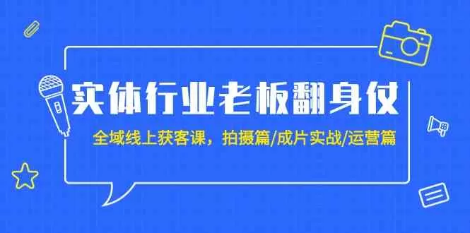 实体行业老板翻身仗：全域-线上获客课，拍摄篇/成片实战/运营篇-木子项目网