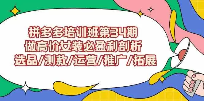 拼多多培训班第34期：做高价女装必盈利剖析 选品/测款/运营/推广/拓展-木子项目网