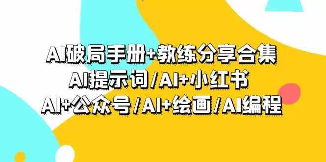 AI破局手册+教练分享合集：AI提示词/AI+小红书 /AI+公众号/AI+绘画/AI编程-木子项目网