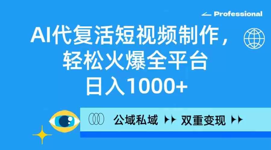 AI代复活短视频制作，轻松火爆全平台，日入1000+，公域私域双重变现方式-木子项目网