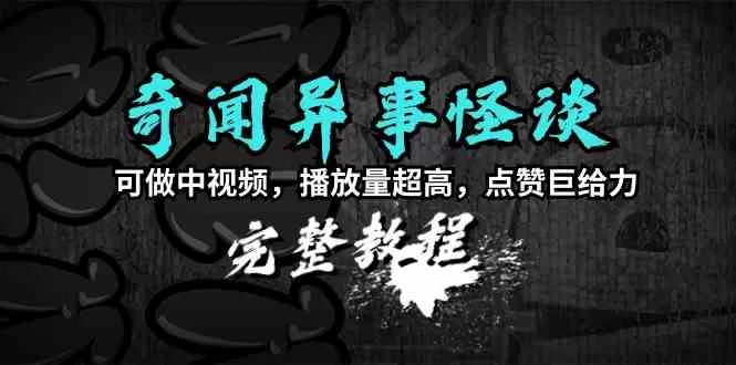 奇闻异事怪谈完整教程，可做中视频，播放量超高，点赞巨给力-木子项目网