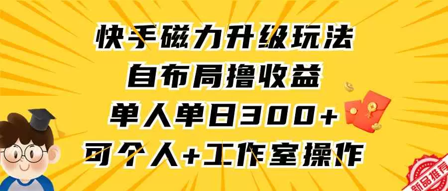 快手磁力升级玩法，自布局撸收益，单人单日300+，个人工作室均可操作-木子项目网