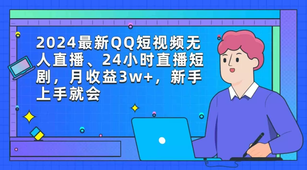 2024最新QQ短视频无人直播、24小时直播短剧，月收益3w+，新手上手就会-木子项目网