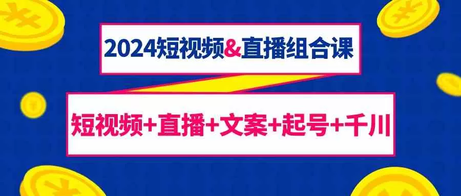 2024短视频&直播组合课：短视频+直播+文案+起号+千川-木子项目网