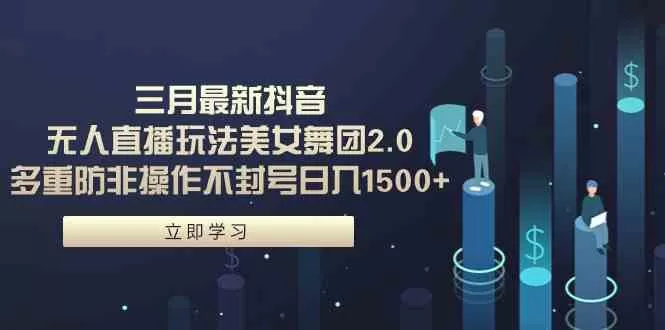 三月最新抖音无人直播玩法美女舞团2.0，多重防非操作不封号日入1500+-木子项目网