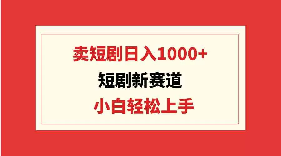 短剧新赛道：卖短剧日入1000+，小白轻松上手，可批量-木子项目网