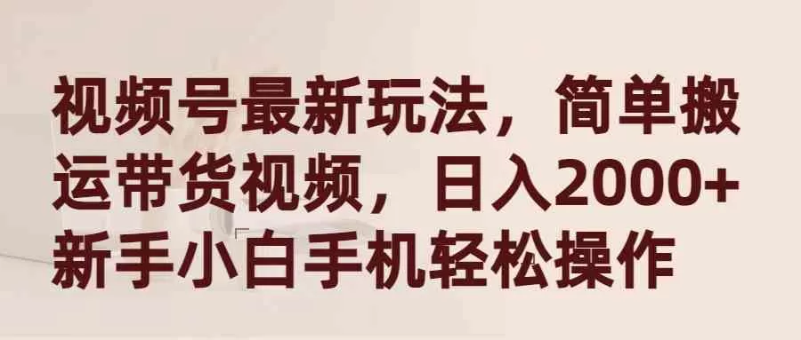 视频号最新玩法，简单搬运带货视频，日入2000+，新手小白手机轻松操作-木子项目网