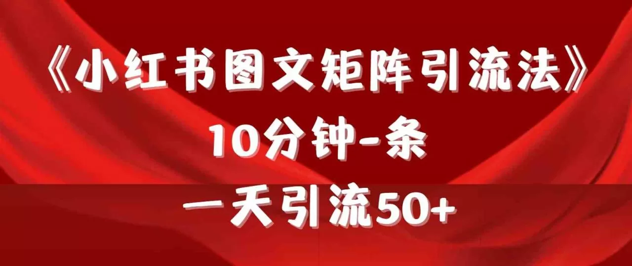 《小红书图文矩阵引流法》 10分钟-条 ，一天引流50+-木子项目网