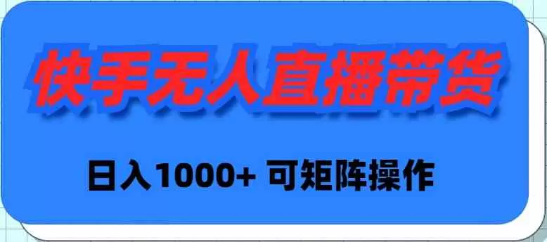 快手无人直播带货，新手日入1000+ 可矩阵操作-木子项目网