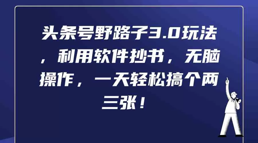 头条号野路子3.0玩法，利用软件抄书，无脑操作，一天轻松搞个两三张-木子项目网