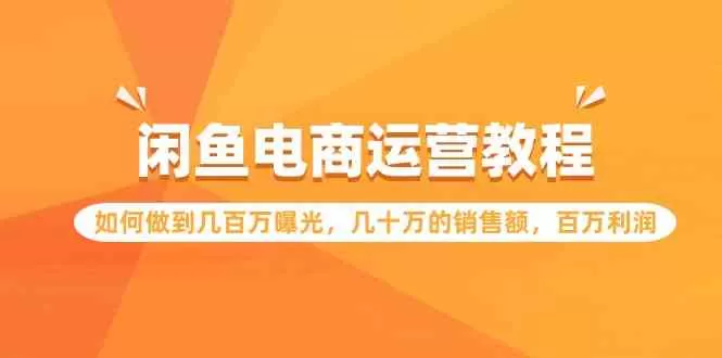 闲鱼电商运营教程：如何做到几百万曝光，几十万的销售额，百万利润-木子项目网