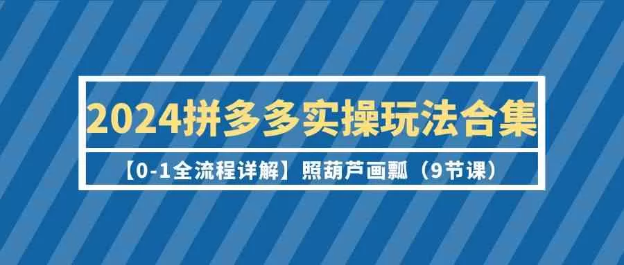 2024拼多多实操玩法合集【0-1全流程详解】照葫芦画瓢-木子项目网