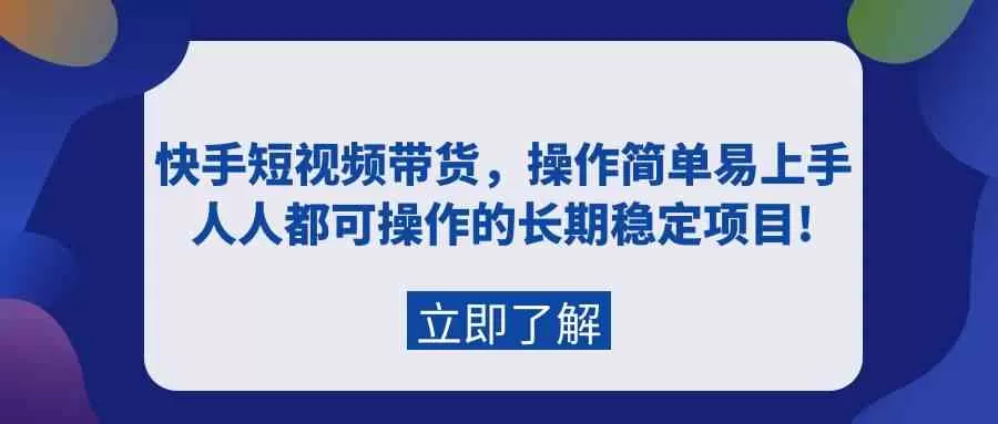 快手短视频带货，操作简单易上手，人人都可操作的长期稳定项目-木子项目网