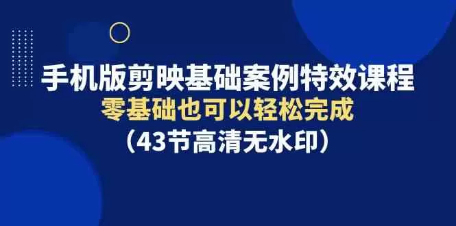 手机版剪映基础案例特效课程，零基础也可以轻松完成-木子项目网