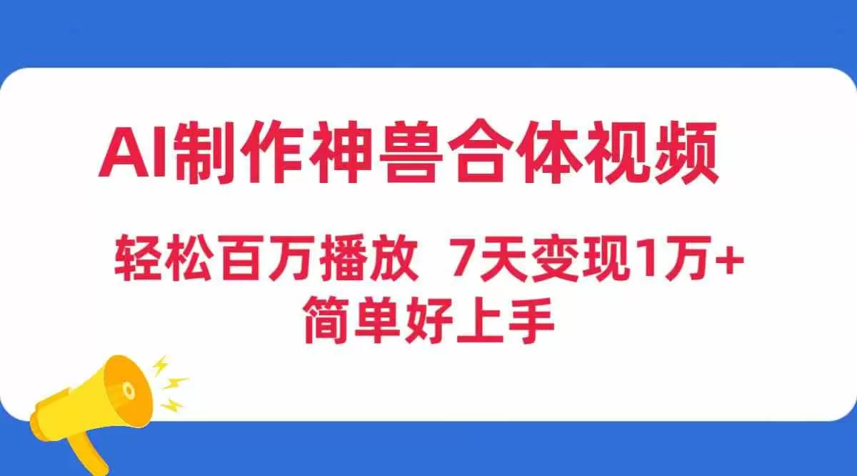 AI制作神兽合体视频，轻松百万播放，七天变现1万+，简单好上手-木子项目网