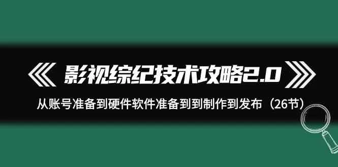 影视 综纪技术攻略2.0：从账号准备到硬件软件准备到到制作到发布（-木子项目网
