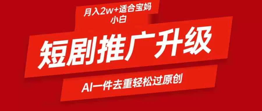 短剧推广升级新玩法，AI一键二创去重，轻松月入2w+-木子项目网