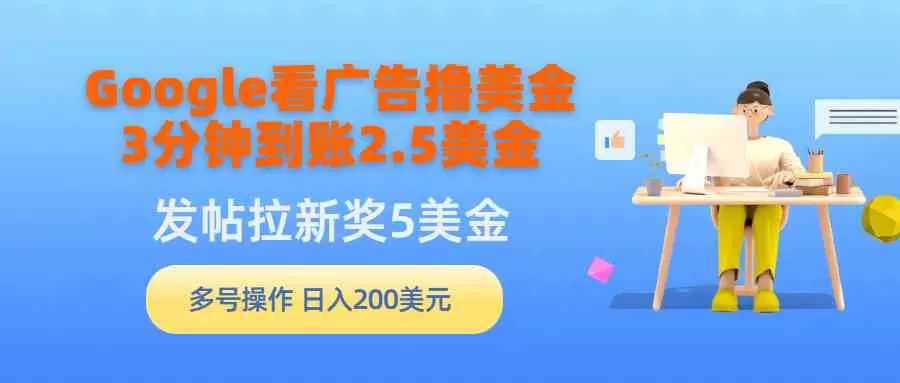 Google看广告撸美金，3分钟到账2.5美金，发帖拉新5美金，多号操作-木子项目网