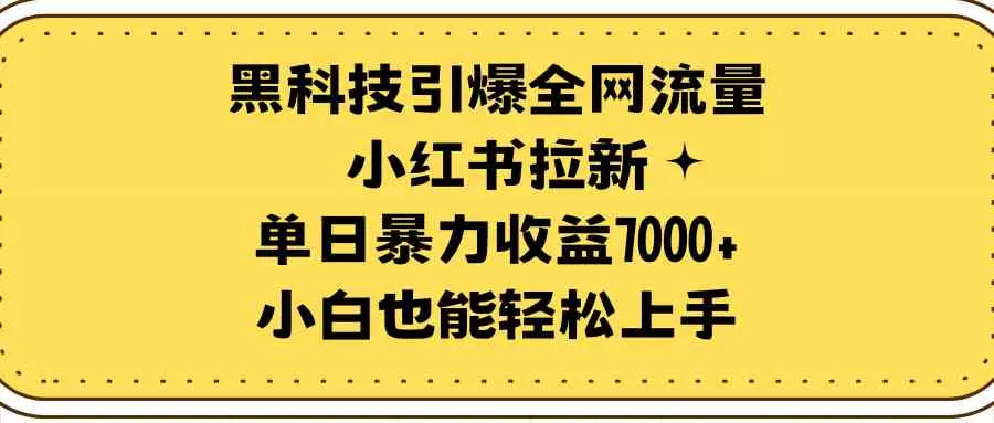 黑科技引爆全网流量小红书拉新，单日暴力收益7000+，小白也能轻松上手-木子项目网