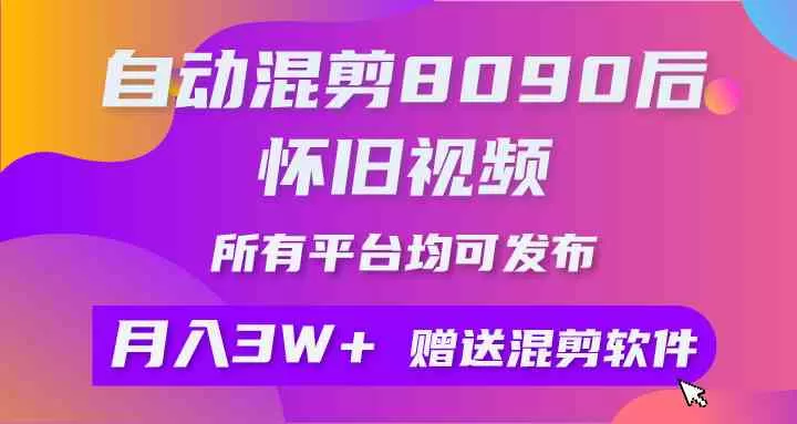 自动混剪8090后怀旧视频，所有平台均可发布，矩阵操作轻松月入3W+-木子项目网