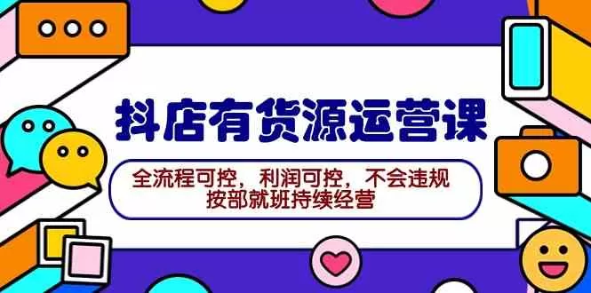 2024抖店有货源运营课：全流程可控，利润可控，不会违规，按部就班持续经营-木子项目网