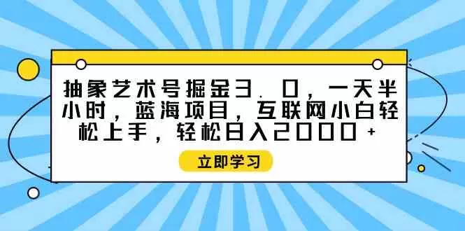 抽象艺术号掘金3.0，一天半小时 ，蓝海项目， 互联网小白轻松上手-木子项目网