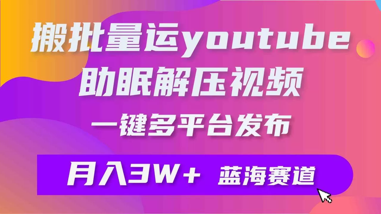 批量搬运YouTube解压助眠视频 一键多平台发布 月入2W+-木子项目网