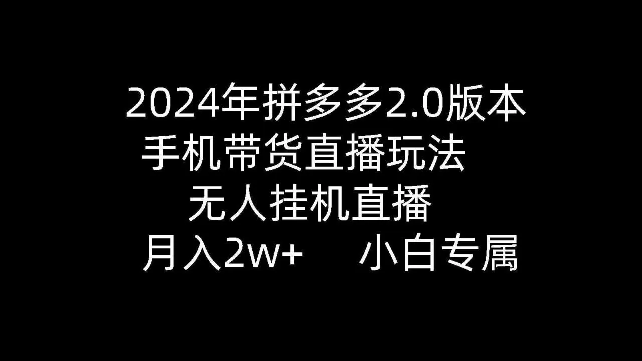 2024年拼多多2.0版本，手机带货直播玩法，无人挂机直播， 月入2w+-木子项目网