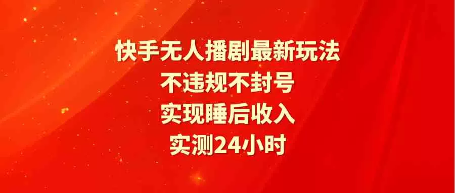 快手无人播剧最新玩法，实测24小时不违规不封号，实现睡后收入-木子项目网