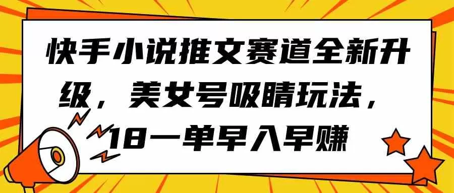 快手小说推文赛道全新升级，美女号吸睛玩法，18一单早入早赚-木子项目网