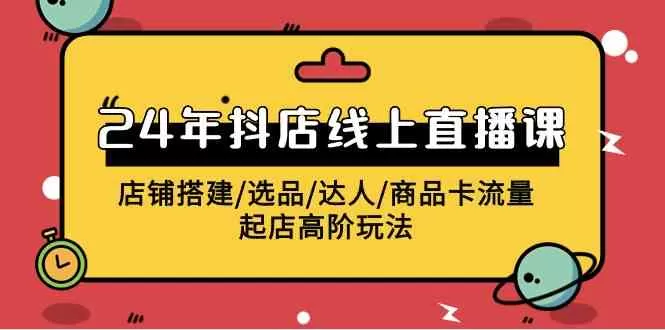 2024年抖店线上直播课，店铺搭建/选品/达人/商品卡流量/起店高阶玩法-木子项目网