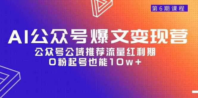 AI公众号爆文-变现营06期，公众号公域推荐流量红利期，0粉起号也能10w+-木子项目网