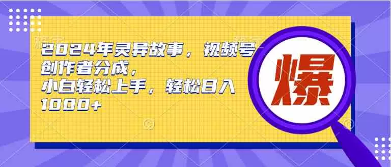 2024年灵异故事，视频号创作者分成，小白轻松上手，轻松日入1000+-木子项目网