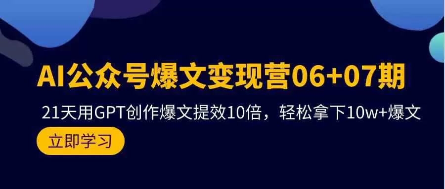 AI公众号爆文变现营06+07期，21天用GPT创作爆文提效10倍，轻松拿下10w+爆文-木子项目网