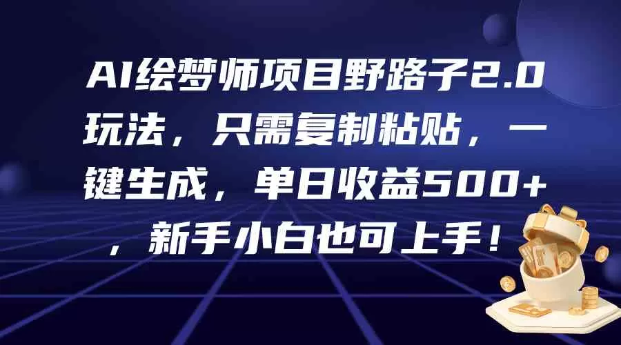 AI绘梦师项目野路子2.0玩法，只需复制粘贴，一键生成，单日收益500+-木子项目网