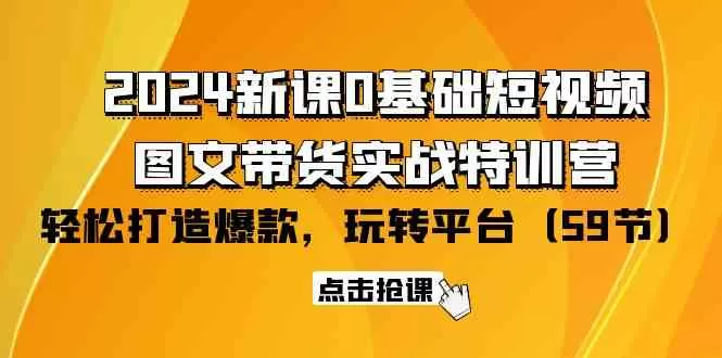 2024新课0基础短视频+图文带货实战特训营：玩转平台，轻松打造爆款-木子项目网