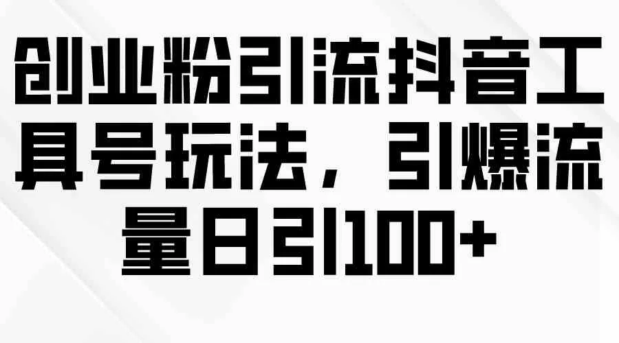 创业粉引流抖音工具号玩法，引爆流量日引100+-木子项目网