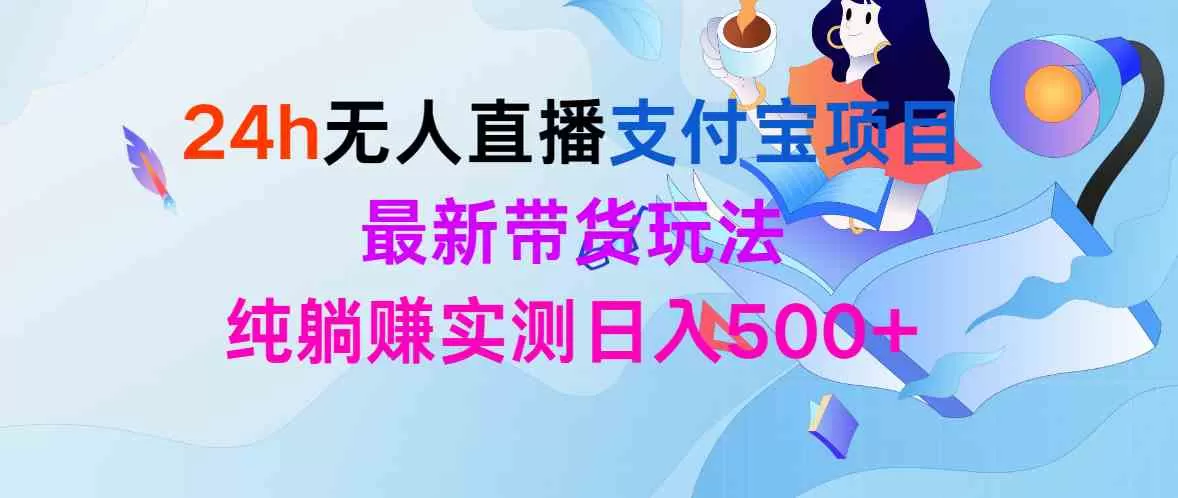24h无人直播支付宝项目，最新带货玩法，纯躺赚实测日入500+-木子项目网